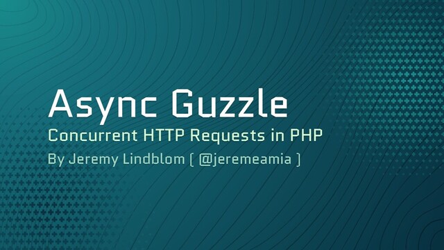 Async Guzzle
Concurrent HTTP Requests in PHP
By Jeremy Lindblom ( @jeremeamia )
