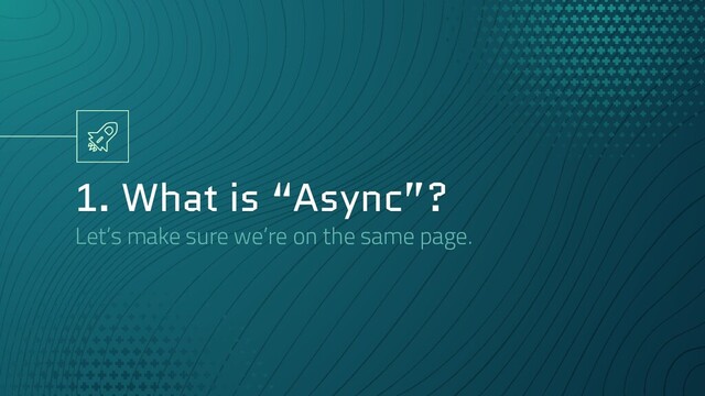 1. What is “Async”?
Let’s make sure we’re on the same page.
