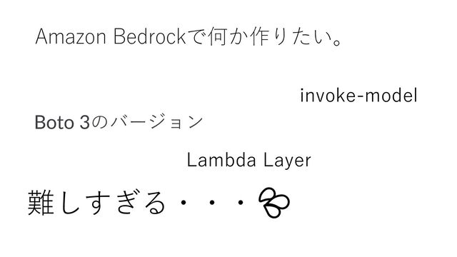 Amazon Bedrockで何か作りたい。
Lambda Layer
Boto 3のバージョン
invoke-model
難しすぎる・・・💦
