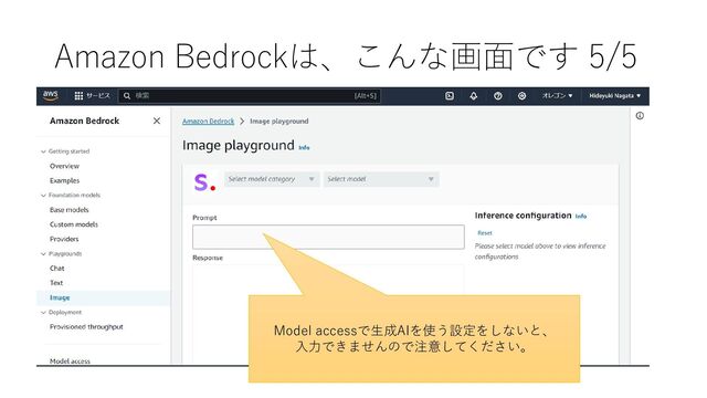 Amazon Bedrockは、こんな画面です 5/5
Model accessで生成AIを使う設定をしないと、
入力できませんので注意してください。
