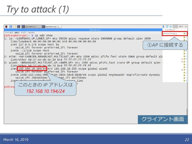 Try to attack (1)
March 16, 2019 22
①AP に接続する
クライアント画面
このときの IP アドレスは
192.168.10.194/24

