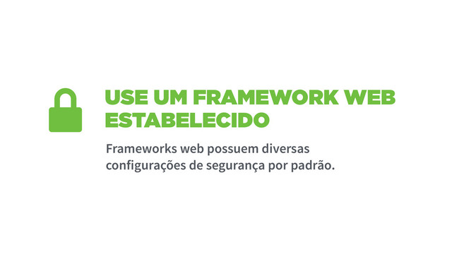 USE UM FRAMEWORK WEB
ESTABELECIDO
Frameworks web possuem diversas
configurações de segurança por padrão.
