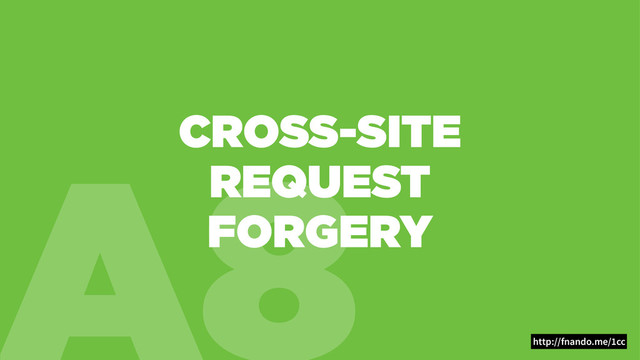 A8
CROSS-SITE
REQUEST
FORGERY
http://fnando.me/1cc
