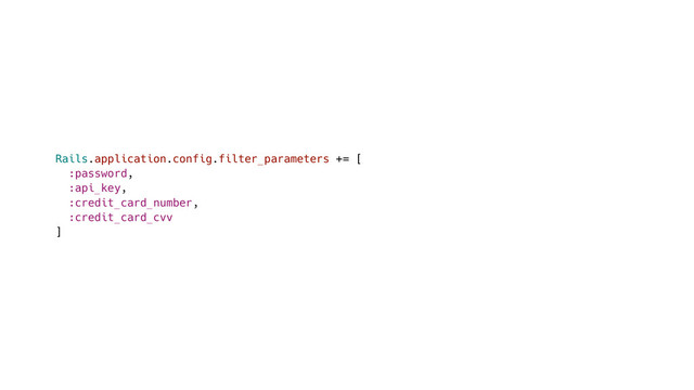 Rails.application.config.filter_parameters += [
:password,
:api_key,
:credit_card_number,
:credit_card_cvv
]
