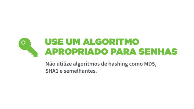 USE UM ALGORITMO
APROPRIADO PARA SENHAS
Não utilize algoritmos de hashing como MD5,
SHA1 e semelhantes.
