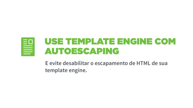 USE TEMPLATE ENGINE COM
AUTOESCAPING
E evite desabilitar o escapamento de HTML de sua
template engine.
