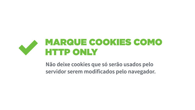 MARQUE COOKIES COMO
HTTP ONLY
Não deixe cookies que só serão usados pelo
servidor serem modificados pelo navegador.
