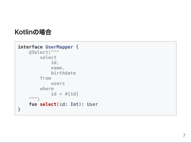 interface UserMapper {
@Select("""
select
id,
name,
birthdate
from
users
where
id = #{id}
""")
fun select(id: Int): User
}
