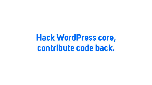 Hack WordPress core,
contribute code back.
