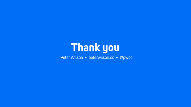 Thank you
Peter Wilson • peterwilson.cc • @pwcc
