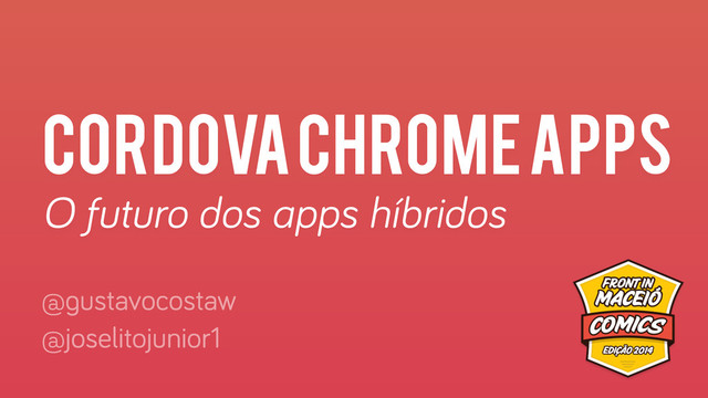 cordova chrome apps
O futuro dos apps híbridos
@gustavocostaw
@joselitojunior1
