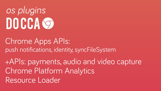do CCA
os plugins
Chrome Apps APIs:
push notiﬁcations, identity, syncFileSystem
 
+APIs: payments, audio and video capture
Chrome Platform Analytics
Resource Loader
