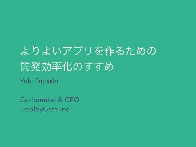 ΑΓΑ͍ΞϓϦΛ࡞ΔͨΊͷ 
։ൃޮ཰Խͷ͢͢Ί
Yuki Fujisaki
 
Co-founder & CEO
DeployGate Inc.
