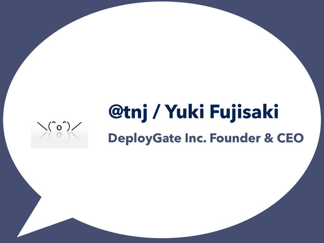 @tnj / Yuki Fujisaki
DeployGate Inc. Founder & CEO
