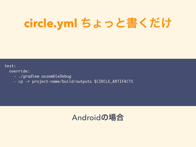 circle.yml ͪΐͬͱॻ͚ͩ͘
test:
override:
- ./gradlew assembleDebug
- cp -r project-name/build/outputs $CIRCLE_ARTIFACTS
Androidͷ৔߹
