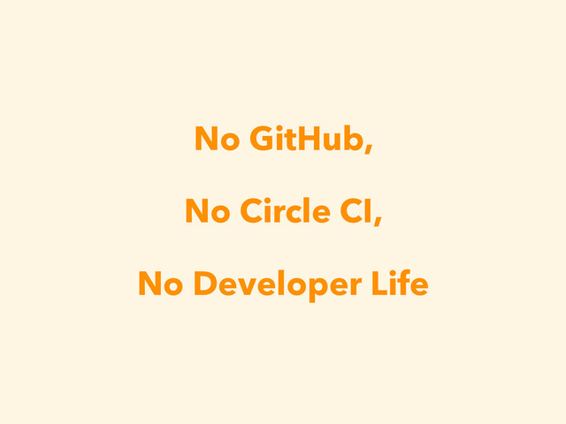 No GitHub,
No Circle CI,
No Developer Life
