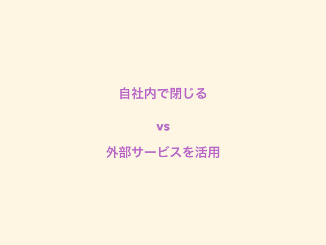 ࣗࣾ಺Ͱด͡Δ
vs
֎෦αʔϏεΛ׆༻
