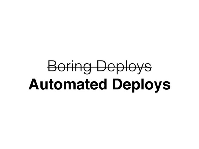 Boring Deploys
Automated Deploys
