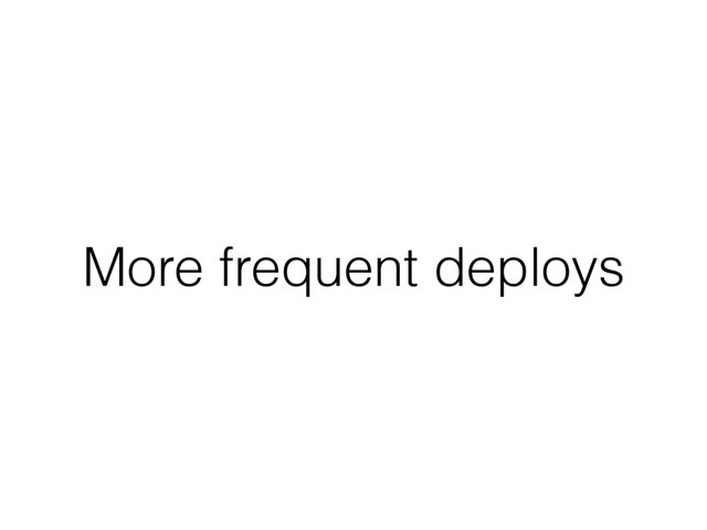 More frequent deploys
