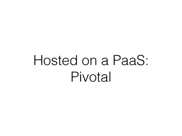 Hosted on a PaaS:
Pivotal
