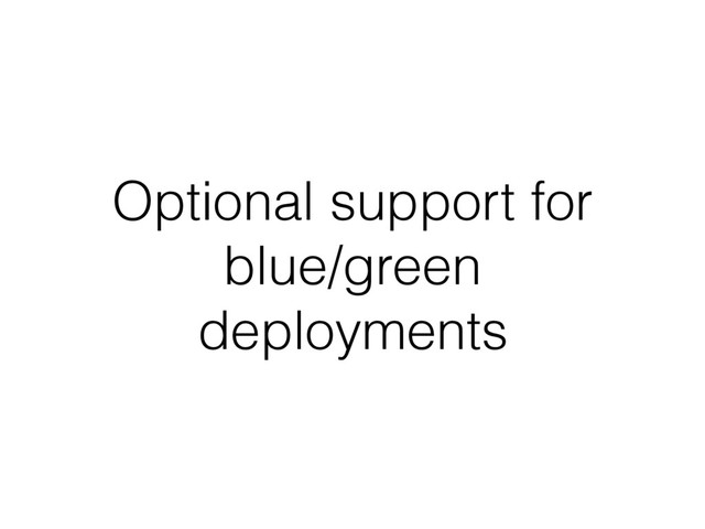 Optional support for
blue/green
deployments
