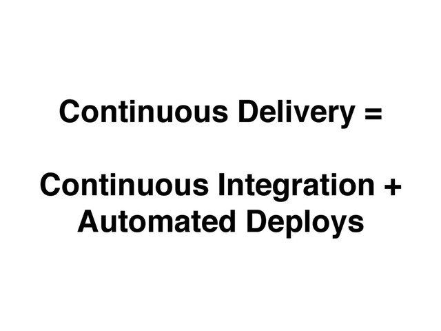 Continuous Delivery =
Continuous Integration +
Automated Deploys
