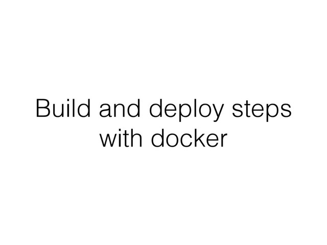 Build and deploy steps
with docker
