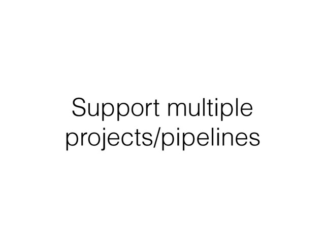 Support multiple
projects/pipelines
