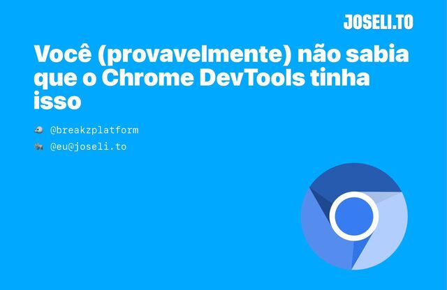 Você (provavelmente) não sabia
que o Chrome DevTools tinha
isso
@breakzplatform
@eu@joseli.to
