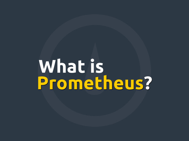 Prometheus?
What is
