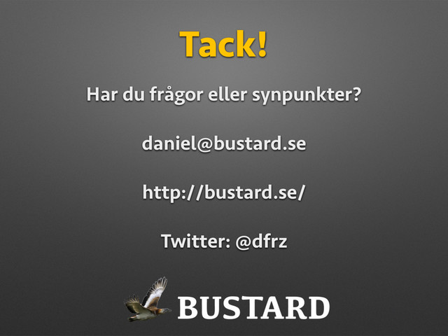 BUSTARD
Tack!
Har du frågor eller synpunkter?
daniel@bustard.se
http://bustard.se/
Twitter: @dfrz
