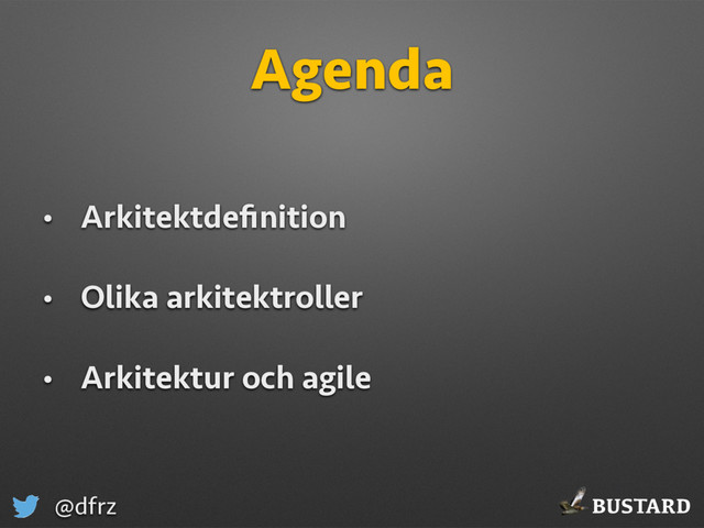 BUSTARD
@dfrz
Agenda
• Arkitektdeﬁnition
• Olika arkitektroller
• Arkitektur och agile
