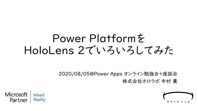 Power Platformを
HoloLens 2でいろいろしてみた
2020/0８/05@Power Apps オンライン勉強会+座談会
株式会社ホロラボ 中村 薫
