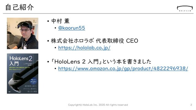 自己紹介
• 中村 薫
• @kaorun55
• 株式会社ホロラボ 代表取締役 CEO
• https://hololab.co.jp/
• 「HoloLens 2 入門」という本を書きました
• https://www.amazon.co.jp/gp/product/4822296938/
Copyright© HoloLab Inc. 2020 All rights reserved 2
