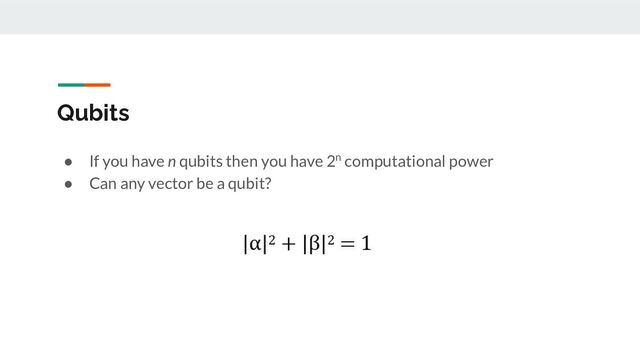 Qubits
● If you have n qubits then you have 2n computational power
● Can any vector be a qubit?
