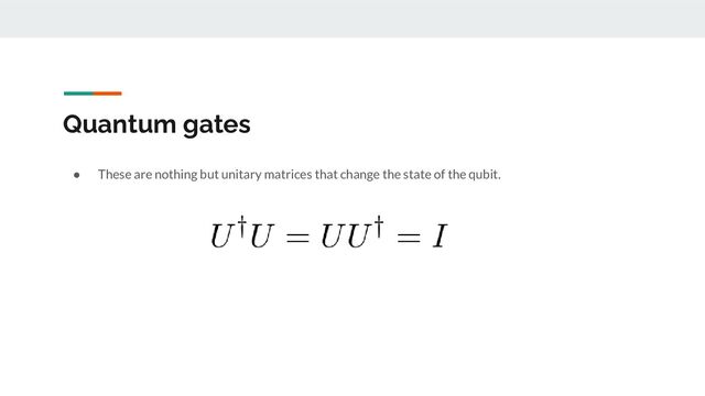 Quantum gates
● These are nothing but unitary matrices that change the state of the qubit.
