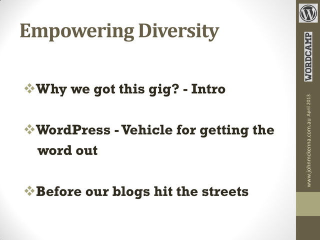 Empowering Diversity
Why we got this gig? - Intro
WordPress - Vehicle for getting the
word out
Before our blogs hit the streets
www.johnmckenna.com.au April 2013
