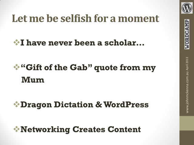 Let me be selfish for a moment
I have never been a scholar…
“Gift of the Gab” quote from my
Mum
Dragon Dictation & WordPress
Networking Creates Content
www.johnmckenna.com.au April 2013
