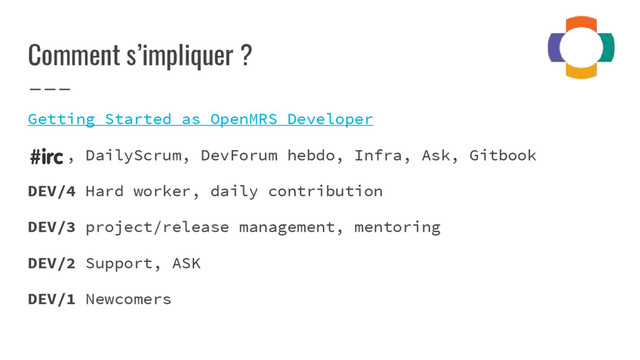 Comment s’impliquer ?
Getting Started as OpenMRS Developer
, DailyScrum, DevForum hebdo, Infra, Ask, Gitbook
DEV/4 Hard worker, daily contribution
DEV/3 project/release management, mentoring
DEV/2 Support, ASK
DEV/1 Newcomers
