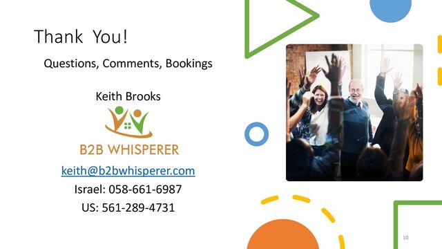 Thank You!
Questions, Comments, Bookings
Keith Brooks
keith@b2bwhisperer.com
Israel: 058-661-6987
US: 561-289-4731
10

