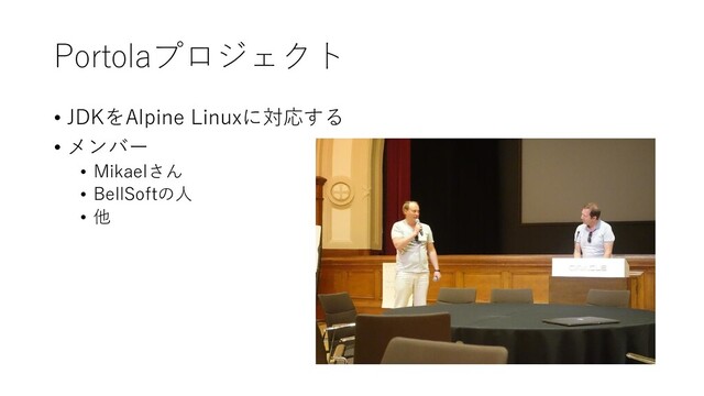 Portolaプロジェクト
• JDKをAlpine Linuxに対応する
• メンバー
• Mikaelさん
• BellSoftの人
• 他
