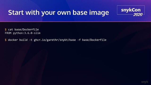 Start with your own base image
$ cat base/Dockerfile
FROM python:3.6.0-slim
$ docker build -t ghcr.io/garethr/snykt/base -f base/Dockerfile

