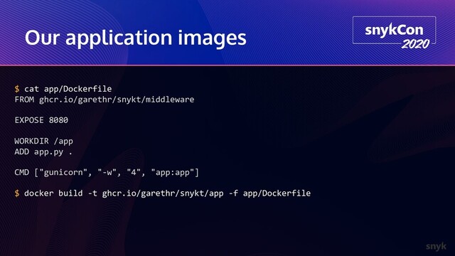 Our application images
$ cat app/Dockerfile
FROM ghcr.io/garethr/snykt/middleware
EXPOSE 8080
WORKDIR /app
ADD app.py .
CMD ["gunicorn", "-w", "4", "app:app"]
$ docker build -t ghcr.io/garethr/snykt/app -f app/Dockerfile
