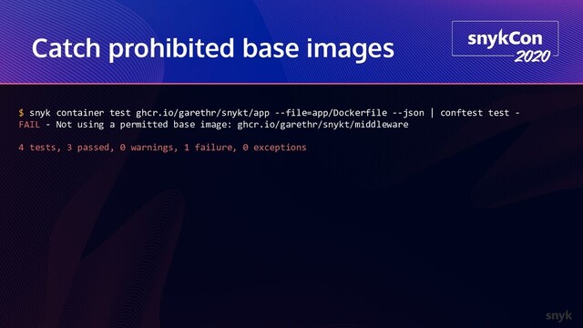 Catch prohibited base images
$ snyk container test ghcr.io/garethr/snykt/app --file=app/Dockerfile --json | conftest test -
FAIL - Not using a permitted base image: ghcr.io/garethr/snykt/middleware
4 tests, 3 passed, 0 warnings, 1 failure, 0 exceptions
