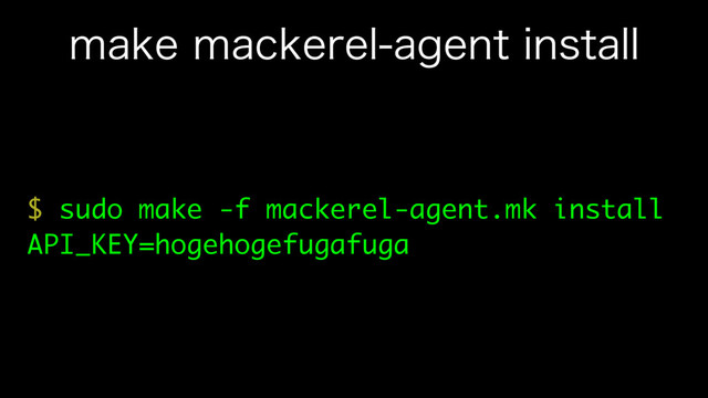 NBLFNBDLFSFMBHFOUJOTUBMM
$ sudo make -f mackerel-agent.mk install
API_KEY=hogehogefugafuga
