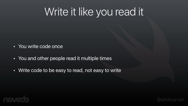 @amlcurran
Write it like you read it
• You write code once
• You and other people read it multiple times
• Write code to be easy to read, not easy to write
