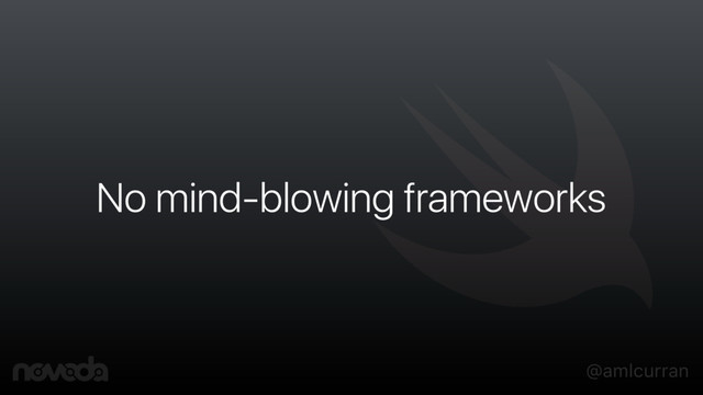 @amlcurran
No mind-blowing frameworks
