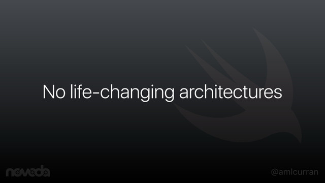 @amlcurran
No life-changing architectures
