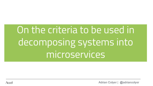 Adrian Colyer | @adriancolyer
On the criteria to be used in
decomposing systems into
microservices
