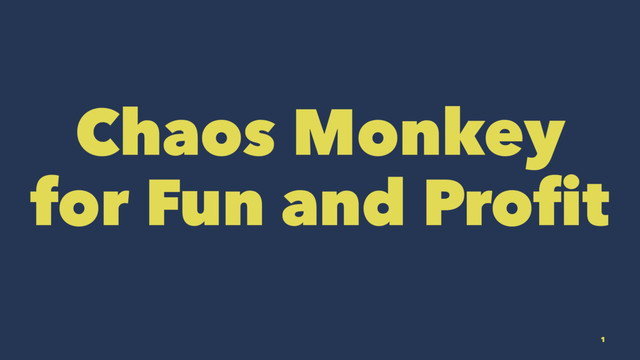 Chaos Monkey
for Fun and Profit
1
